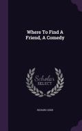 Where To Find A Friend, A Comedy di Richard Leigh edito da Palala Press