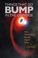Things That Go Bump in the Universe: How Astronomers Decode Cosmic Chaos di C. Renée James edito da JOHNS HOPKINS UNIV PR