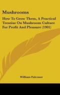 Mushrooms: How to Grow Them, a Practical Treatise on Mushroom Culture for Profit and Pleasure (1901) di William Falconer edito da Kessinger Publishing