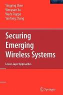 Securing Emerging Wireless Systems di Yingying Chen, Wade Trappe, Wenyuan Xu, Yanyong Zhang edito da Springer US