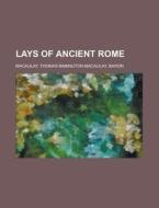 Lays Of Ancient Rome di Thomas Babington Macaulay edito da Rarebooksclub.com
