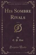 His Sombre Rivals, Vol. 13 (classic Reprint) di E P Roe edito da Forgotten Books