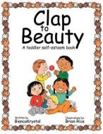 Clap to Beauty: A Toddler Self-Esteem Book di Biancakrystal edito da AUTHORHOUSE