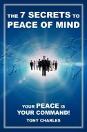 The 7 Secrets to Peace of Mind di Tony Charles edito da iUniverse