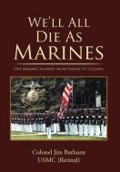 We'll All Die as Marines di Colonel Jim Bathurst Usmc (Retired) edito da iUniverse
