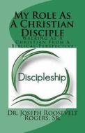 My Role as a Christian Disciple: Keys for a Fruitful Walk with the Lord di Sr. Dr Joseph Roosevelt Rogers edito da Createspace