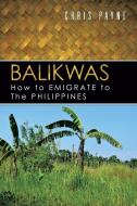 Balikwas: How to Emigrate to the Philippines di Chris Payne edito da AUTHORHOUSE