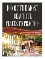 100 of the Most Beautiful Places to Practice Yoga in Nature Canada di Alex Trost, Vadim Kravetsky edito da Createspace