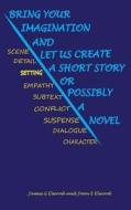 Bring Your Imagination and Let Us Create a Short Story, or Possibly a Novel: Everything You Need to Start Writing Fiction di James Gabriel Elwood, Joan Elizabeth Elwood edito da Createspace