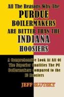 All the Reasons Why the Purdue Boilermakers Are Better Than the Indiana Hoosiers: A Comprehensive Look at All of the Superior Qualities the Pu Boilerm di Jeff Slutsky edito da Createspace
