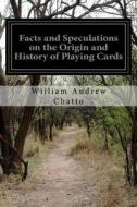 Facts and Speculations on the Origin and History of Playing Cards di William Andrew Chatto edito da Createspace