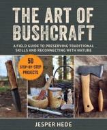 Art of Bushcraft: A Field Guide to Preserving Traditional Skills and Reconnecting with Nature di Jesper Hede edito da SKYHORSE PUB
