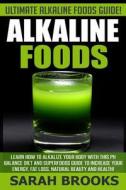 Alkaline Foods - Sarah Brooks: Ultimate Alkaline Foods Guide! Learn How to Alkalize Your Body with This PH Balance Diet and Superfoods Guide to Incre di Sarah Brooks edito da Createspace