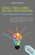 Cookie, Profilazione On-Line E Web Marketing: Privacy E Digital Marketing: Binomio Possibile! di Francesco Traficante edito da Createspace