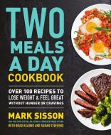 Two Meals a Day Cookbook: Over 100 Recipes to Lose Weight & Feel Great Without Hunger or Cravings di Mark Sisson edito da GRAND CENTRAL PUBL