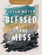 Blessed in the Mess Study Guide: How to Experience God's Goodness in the Midst of Life's Pain di Joyce Meyer edito da FAITHWORDS