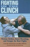 Fighting in the Clinch: Vicious Strikes, Street Wrestling, and Gouges for Real Fights di Loren W. Christensen, Mark Mireles edito da PALADIN PR