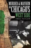 Murder and Mayhem on Chicago's West Side di Troy Taylor edito da HISTORY PR