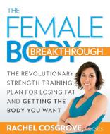 The Female Body Breakthrough: The Revolutionary Strength-Training Plan for Losing Fat and Getting the Body You Want di Rachel Cosgrove edito da RODALE PR