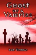 Ghost Of A Vampire di Lois Thurman edito da America Star Books