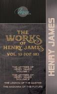 The Works of Henry James, Vol. 13 (of 18): The Letters of Henry James (volume I); The Letters of Henry James (volume II); The Lesson of the Master; Th di Henry James edito da LIGHTNING SOURCE INC