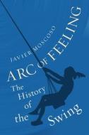 Arc of Feeling: The History of the Swing di Javier Moscoso edito da REAKTION BOOKS