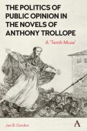 The Politics of Public Opinion in the Novels of Anthony Trollope: A 'Tenth Muse' di Jan Gordon edito da ANTHEM PR