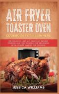 Air Fryer Toaster Oven Cookbook for Beginners di Jessica Williams edito da Tiger Gain LTD