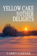 Yellow Cake and Other Delights di Larry Garner edito da Ocean Reeve Publishing