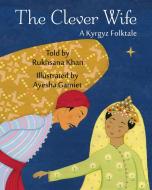 The Clever Wife: A Kyrgyz Folktale di Rukhsana Khan edito da WISDOM TALES