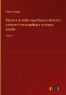 Éléments de médecine pratique contenant le traitement homoeopathique de chaque maladie di Pierre Jousset edito da Outlook Verlag