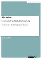 Sozialarbeit und Selbstbestimmung di Silke Buchner edito da GRIN Publishing