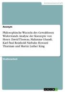 Philosophische Wurzeln des Gewaltlosen Widerstands. Analyse der Konzepte von Henry David Thoreau, Mahatma Ghandi, Karl P di Anonym edito da GRIN Verlag