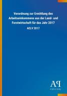 Verordnung zur Ermittlung des Arbeitseinkommens aus der Land- und Forstwirtschaft für das Jahr 2017 edito da Outlook Verlag
