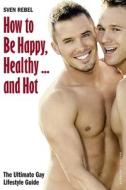 How To Be Happy, Healthy - And Hot di Sven Rebel edito da Bruno Gmuender Gmbh