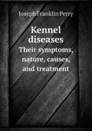Kennel Diseases Their Symptoms, Nature, Causes, And Treatment di Joseph Franklin Perry edito da Book On Demand Ltd.