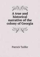 A True And Historical Narrative Of The Colony Of Georgia di Patrick Tailfer edito da Book On Demand Ltd.