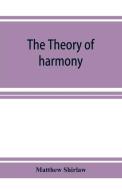 The theory of harmony; an inquiry into the natural principles of harmony, with an examination of the chief systems of ha di Matthew Shirlaw edito da ALPHA ED