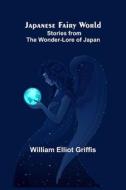 Japanese Fairy World ; Stories from the Wonder-Lore of Japan di William Elliot Griffis edito da Alpha Editions