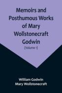 Memoirs and Posthumous Works of Mary Wollstonecraft Godwin (Volume 1) di William Godwin, Mary Wollstonecraft edito da Alpha Editions