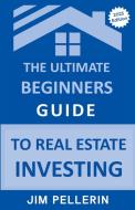 The Ultimate Beginners Guide to Real Estate Investing di Jim Pellerin edito da Jim Pellerin