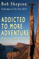 Addicted To More Adventure di Bob Shepton edito da Independently Published