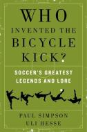 Who Invented the Bicycle Kick?: Soccer's Greatest Legends and Lore di Paul Simpson, Uli Hesse edito da WILLIAM MORROW