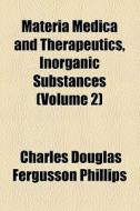 Materia Medica And Therapeutics, Inorganic Substances (volume 2) di Charles Douglas Fergusson Phillips edito da General Books Llc