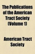 The Publications Of The American Tract Society di American Tract Society edito da General Books Llc