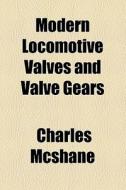 Modern Locomotive Valves And Valve Gears di Charles Mcshane edito da General Books Llc