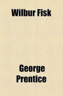 Wilbur Fisk di George Prentice edito da General Books Llc