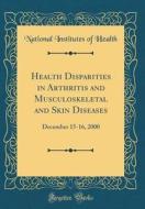 Health Disparities in Arthritis and Musculoskeletal and Skin Diseases: December 15-16, 2000 (Classic Reprint) di National Institutes of Health edito da Forgotten Books