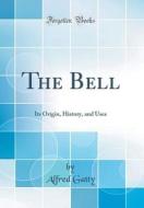 The Bell: Its Origin, History, and Uses (Classic Reprint) di Alfred Gatty edito da Forgotten Books