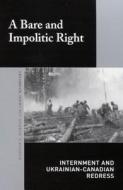 A Bare and Impolitic Right: Internment and Ukrainian-Canadian Redress di Bohdan S. Kordan, Craig Mahovsky edito da MCGILL QUEENS UNIV PR